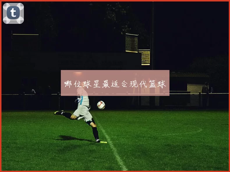 哪位球星最适合现代篮球
