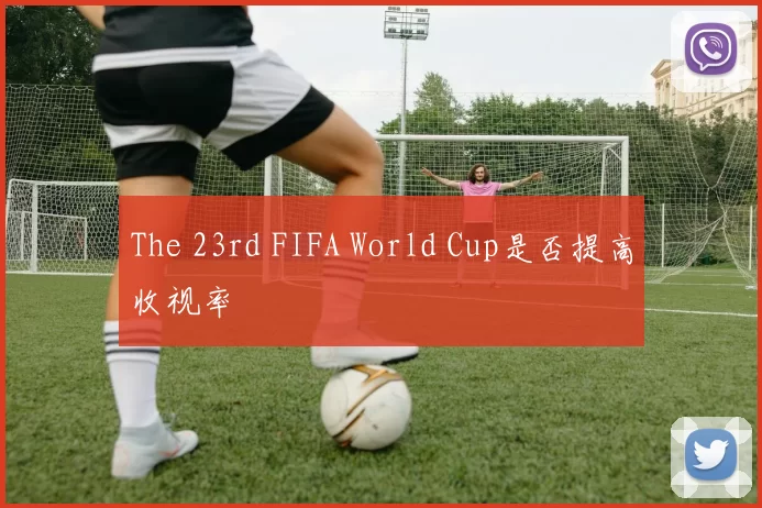 The 23rd FIFA World Cup是否提高收视率
